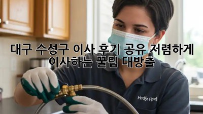 대구 수성구 이사 후기 공유: 저렴하게 이사하는 꿀팁 대방출!