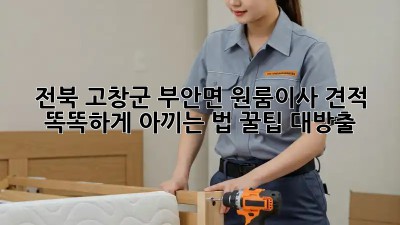 전북 고창군 부안면 원룸이사 견적, 똑똑하게 아끼는 법 꿀팁 대방출! 🚚💰